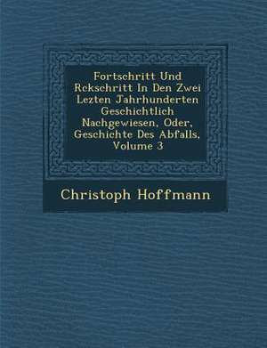 Fortschritt Und R Ckschritt in Den Zwei Lezten Jahrhunderten Geschichtlich Nachgewiesen, Oder, Geschichte Des Abfalls, Volume 3 de Christoph Hoffmann