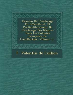 Examen de L'Esclavage En G En Eral, Et Particulilerement de L'Esclavage Des Nlegres Dans Les Colonies Francaises de L'Am Erique, Volume 1... de F. Valentin De Cullion