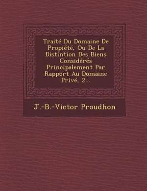 Traité Du Domaine De Propiété, Ou De La Distintion Des Biens Considérés Principalement Par Rapport Au Domaine Privé, 2... de J. -B -Victor Proudhon