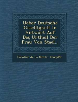 Ueber Deutsche Geselligkeit in Antwort Auf Das Urtheil Der Frau Von Stael... de Caroline De La Motte- Fouqu E.