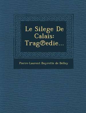 Le Silege de Calais: Trag Edie... de Pierre Laurent Buyrette De Belloy