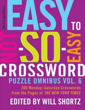 The New York Times Easy to Not-So-Easy Crossword Puzzle Omnibus Vol. 6: 200 Monday--Saturday Crosswords from the Pages of the New York Times de New York Times