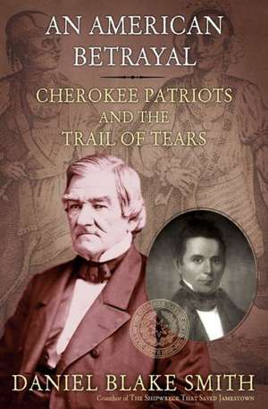 An American Betrayal: Cherokee Patriots and the Trail of Tears de Daniel Blake Smith