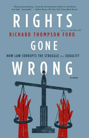 Rights Gone Wrong: How Law Corrupts the Struggle for Equality de Richard Thompson Ford