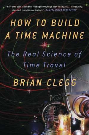 How to Build a Time Machine: The Real Science of Time Travel de Brian. Clegg