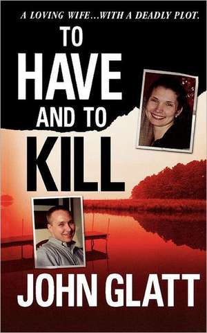 To Have and to Kill: Nurse Melanie McGuire, an Illicit Affair, and the Gruesome Murder of Her Husband de John Glatt