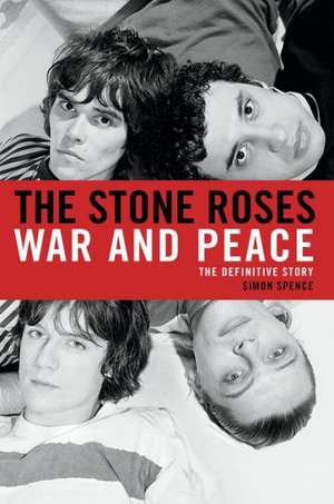 The Stone Roses: War and Peace de Simon Spence