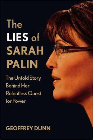 The Lies of Sarah Palin: The Untold Story Behind Her Relentless Quest for Power de Geoffrey Dunn