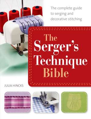 The Serger's Technique Bible: From Hemming and Seaming to Decorative Stitching, Get the Best from Your Machine de Julia Hincks