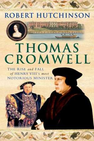 Thomas Cromwell: The Rise and Fall of Henry VIII's Most Notorious Minister de Robert Hutchinson