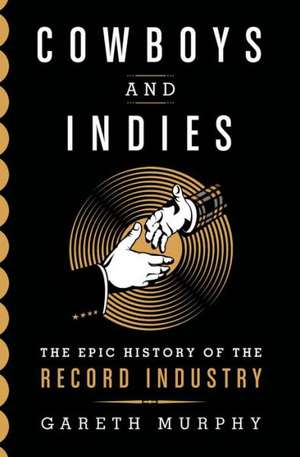 Cowboys and Indies: The Epic History of the Record Industry de Gareth Murphy