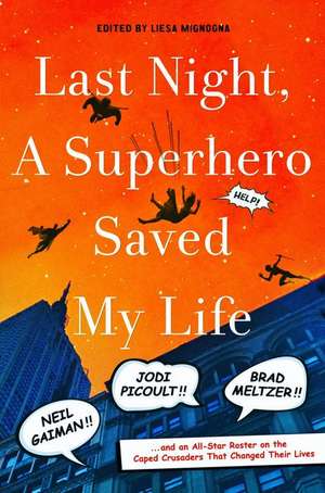 Last Night, a Superhero Saved My Life: Neil Gaiman, Jodi Picoult, Brad Meltzer, and an All-Star Roster on the Caped Crusaders That Changed Their Lives de Liesa Mignogna