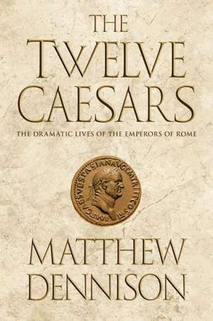 The Twelve Caesars: The Dramatic Lives of the Emperors of Rome de Matthew Dennison