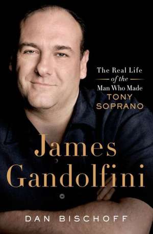 James Gandolfini: The Real Life of the Man Who Made Tony Soprano de Dan Bischoff