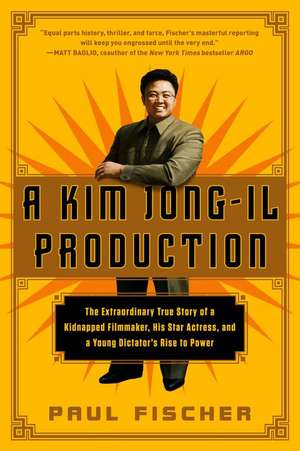 A Kim Jong-Il Production: The Extraordinary True Story of a Kidnapped Filmmaker, His Star Actress, and a Young Dictator's Rise to Power de Paul Fischer