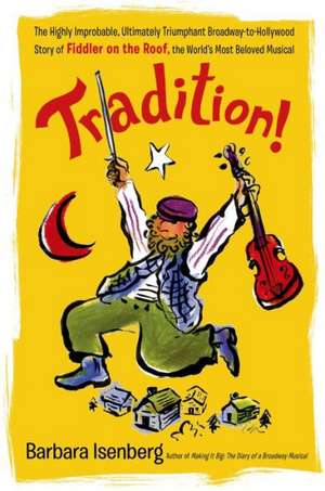 Tradition!: The Highly Improbable, Ultimately Triumphant Broadway-To-Hollywood Story of Fiddler on the Roof, the World's Most Belo de Barbara Isenberg