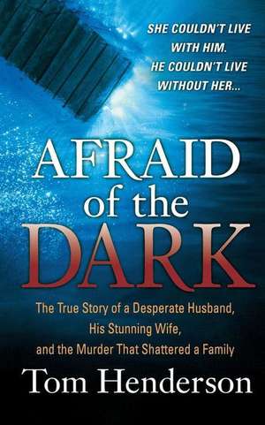 Afraid of the Dark: The True Story of a Reckless Husband, His Stunning Wife, and the Murder That Shattered a Family de Tom Henderson