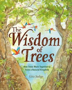 The Wisdom of Trees: How Trees Work Together to Form a Natural Kingdom de Lita Judge