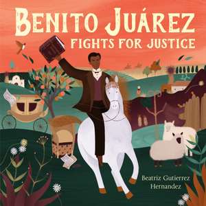 Benito Juárez Fights for Justice de Beatriz Gutierrez Hernandez