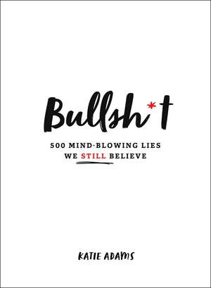 Bullsh*t: 500 Mind-Blowing Lies We Still Believe de Katie Adams