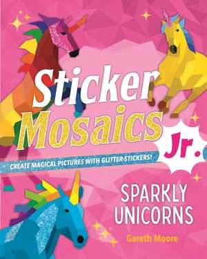 Sticker Mosaics Jr.: Sparkly Unicorns de Gareth Moore