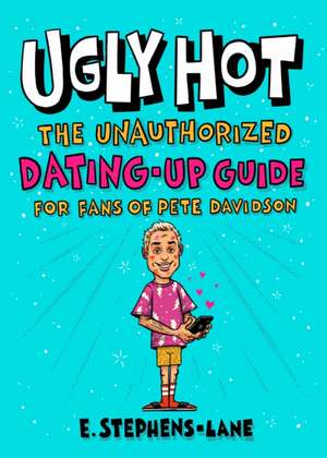 Ugly Hot: The Unauthorized Dating-Up Guide for Fans of Pete Davidson de E. Stephens-Lane