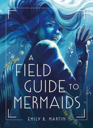 A Field Guide to Mermaids de Emily B. Martin