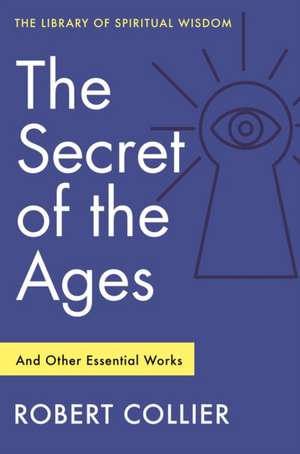 The Secret of the Ages: And Other Essential Works de Robert Collier