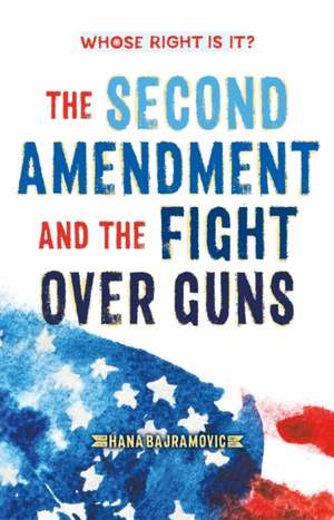 Whose Right Is It? the Second Amendment and the Fight Over Guns de Hana Bajramovic