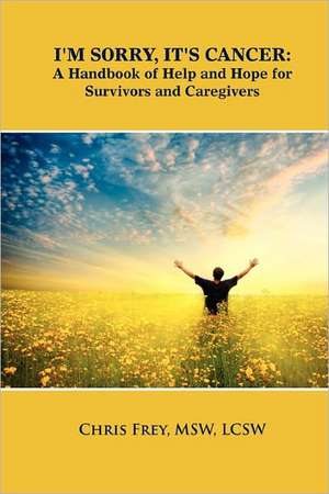 I'm Sorry, It's Cancer: A Handbook of Help and Hope for Survivors and Caregivers de Chris Frey