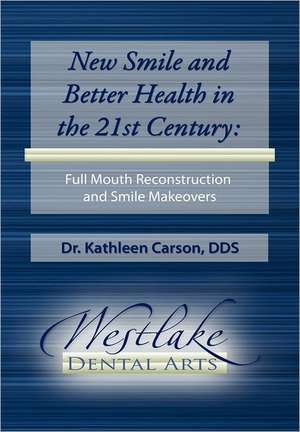 New Smile and Better Health in the 21st Century: Full Mouth Reconstruction and Smile Makeovers de Kathleen Carson