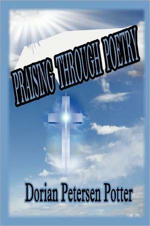 Praising Through Poetry de Dorian Petersen Potter