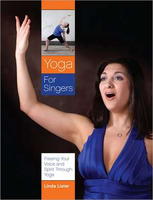 Yoga for Singers: Freeing Your Voice and Spirit Through Yoga de Linda Lister