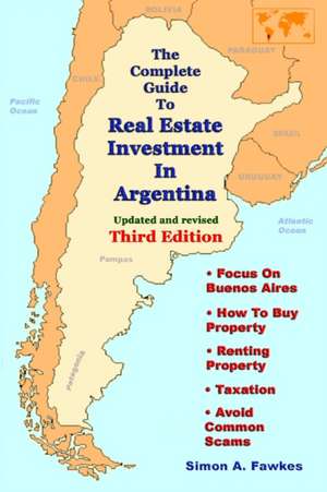 The Complete Guide To Real Estate Investment In Argentina (Third Edition) de Simon A. Fawkes