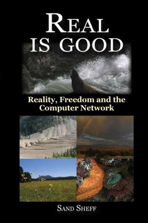 Real Is Good - Reality, Freedom and the Computer Network de Sand Sheff