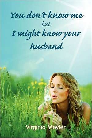 You Don't Know Me But I Might Know Your Husband de Virginia Meyler