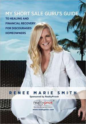 My Short Sale Guru's Guide to Healing and Financial Recovery for Discouraged Homeowners de Renee Marie Smith