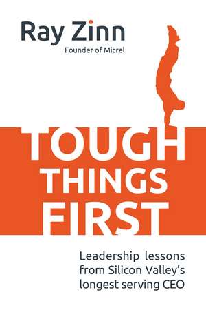 Tough Things First: Leadership Lessons from Silicon Valley's Longest Serving CEO de Ray Zinn