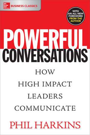 Powerful Conversations: How High Impact Leaders Communicate de Phil Harkins