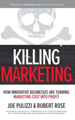 Killing Marketing: How Innovative Businesses Are Turning Marketing Cost Into Profit de Joe Pulizzi