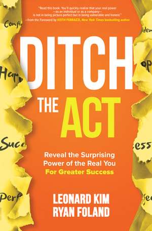 Ditch the Act: Reveal the Surprising Power of the Real You for Greater Success de Leonard Kim