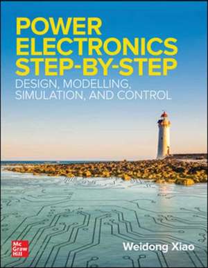 Power Electronics Step-by-Step: Design, Modeling, Simulation, and Control de Weidong Xiao