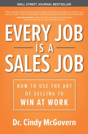 Every Job is a Sales Job: How to Use the Art of Selling to Win at Work de Cindy McGovern