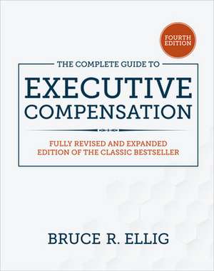 The Complete Guide to Executive Compensation, Fourth Edition de Bruce Ellig