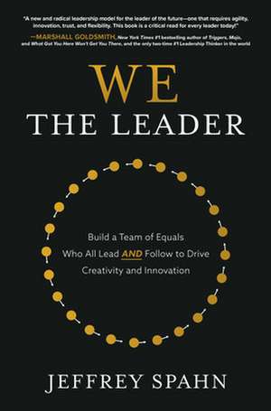 We the Leader: Build a Team of Equals Who All Lead AND Follow to Drive Creativity and Innovation de Jeffrey Spahn