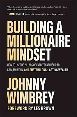 Building a Millionaire Mindset: How to Use the Pillars of Entrepreneurship to Gain, Maintain, and Sustain Long-Lasting Wealth de Johnny Wimbrey