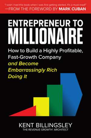 Entrepreneur to Millionaire: How to Build a Highly Profitable, Fast-Growth Company and Become Embarrassingly Rich Doing It de Kent Billingsley