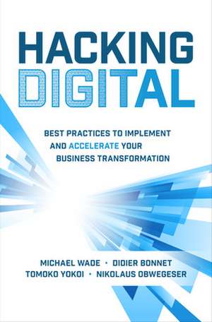 Hacking Digital: Best Practices to Implement and Accelerate Your Business Transformation de Michael Wade