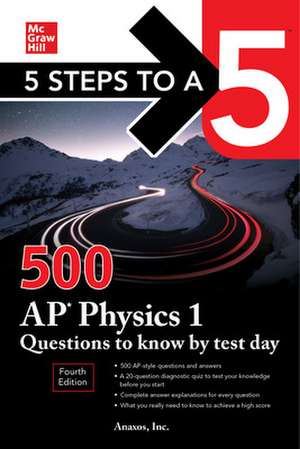 5 Steps to a 5: 500 AP Physics 1 Questions to Know by Test Day, Fourth Edition de Anaxos Inc.