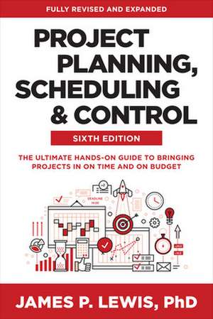 Project Planning, Scheduling, and Control, Sixth Edition: The Ultimate Hands-On Guide to Bringing Projects in On Time and On Budget de James Lewis